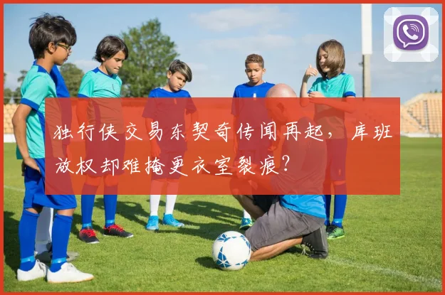 独行侠交易东契奇传闻再起，库班放权却难掩更衣室裂痕？