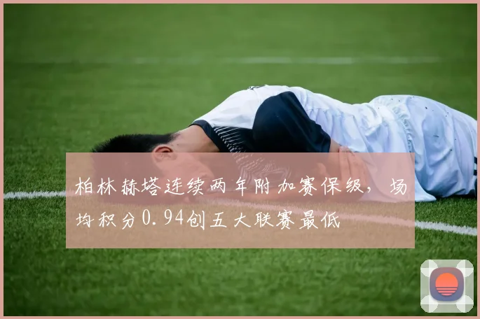 柏林赫塔连续两年附加赛保级，场均积分0.94创五大联赛最低