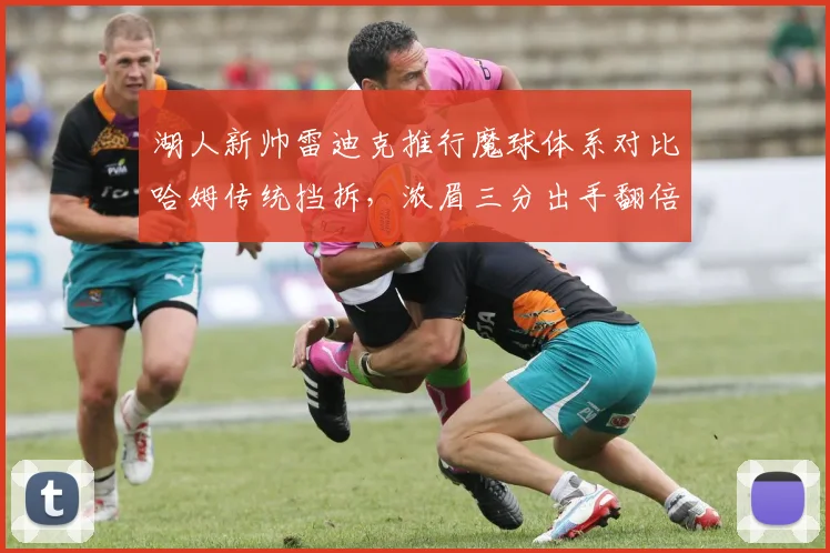 湖人新帅雷迪克推行魔球体系对比哈姆传统挡拆,浓眉三分出手翻倍引争议